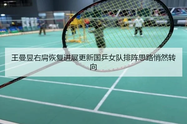 王曼昱右肩恢复进展更新国乒女队排阵思路悄然转向