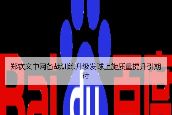 郑钦文中网备战训练升级发球上旋质量提升引期待