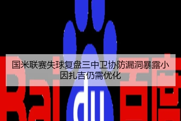 国米联赛失球复盘三中卫协防漏洞暴露小因扎吉仍需优化